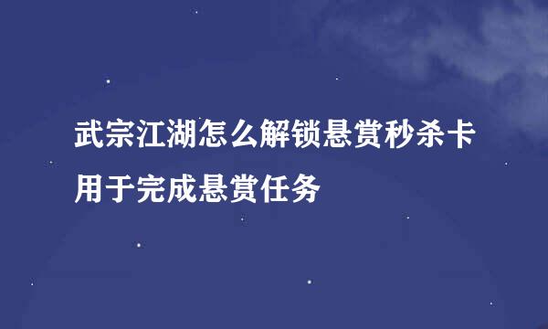 武宗江湖怎么解锁悬赏秒杀卡用于完成悬赏任务