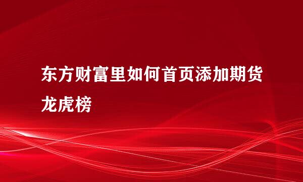 东方财富里如何首页添加期货龙虎榜