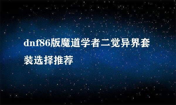 dnf86版魔道学者二觉异界套装选择推荐