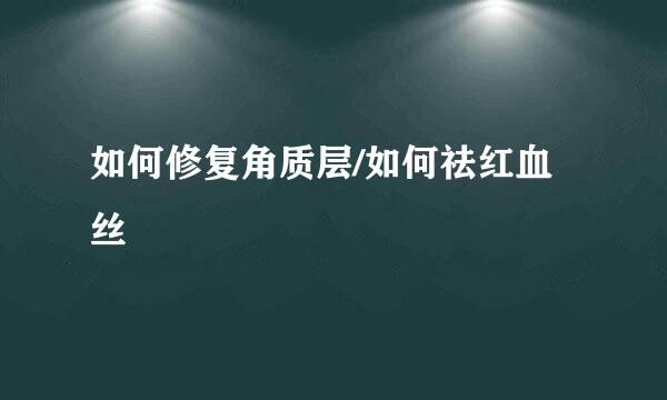 如何修复角质层/如何祛红血丝