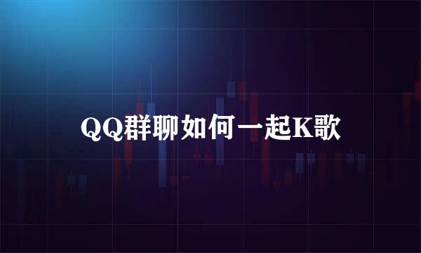 QQ群聊如何一起K歌