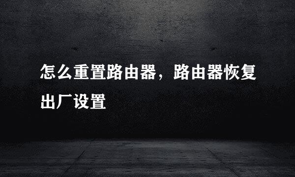 怎么重置路由器,路由器恢复出厂设置