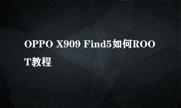 OPPO X909 Find5如何ROOT教程