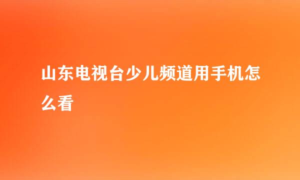 山东电视台少儿频道用手机怎么看