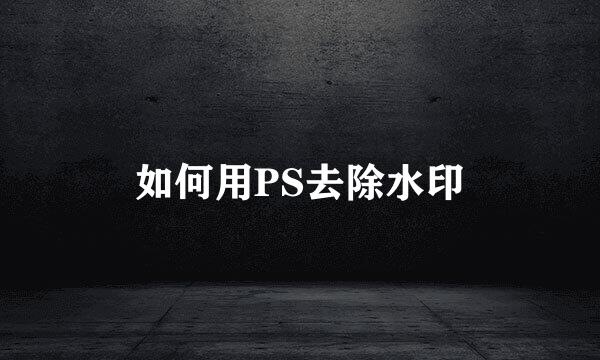 如何用PS去除水印
