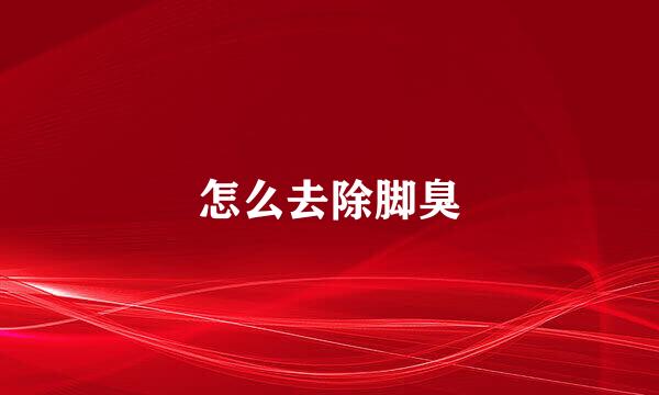 怎么去除脚臭