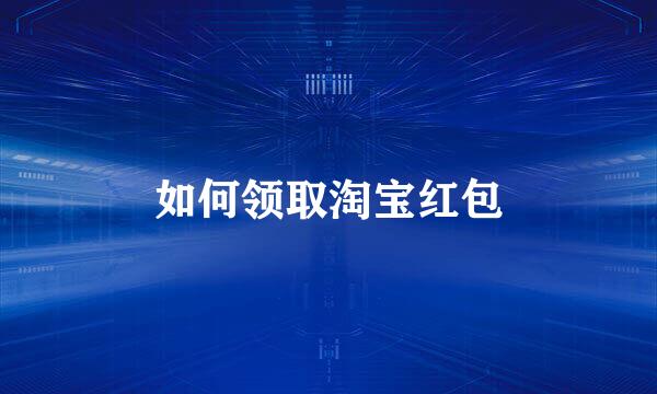 如何领取淘宝红包