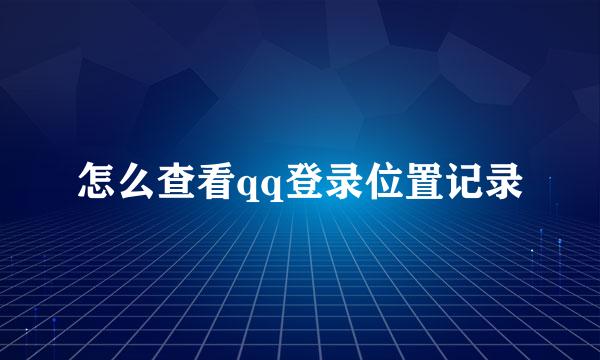 怎么查看qq登录位置记录