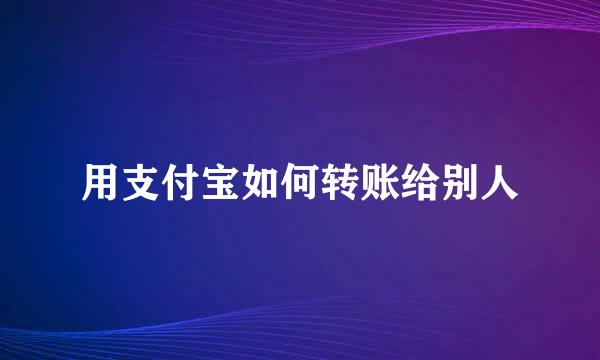 用支付宝如何转账给别人
