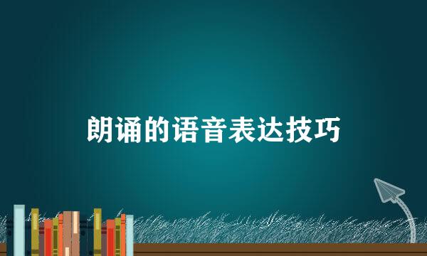 朗诵的语音表达技巧
