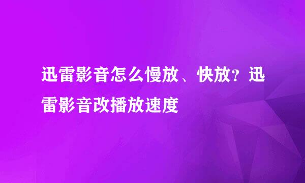 迅雷影音怎么慢放、快放？迅雷影音改播放速度