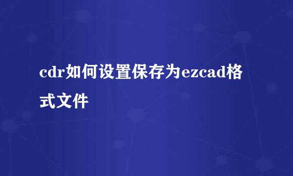 cdr如何设置保存为ezcad格式文件