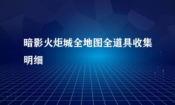 暗影火炬城全地图全道具收集明细