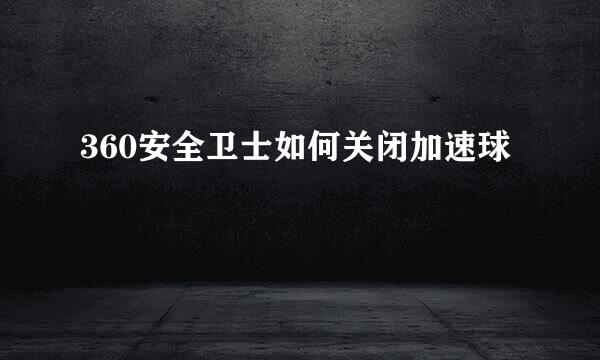 360安全卫士如何关闭加速球
