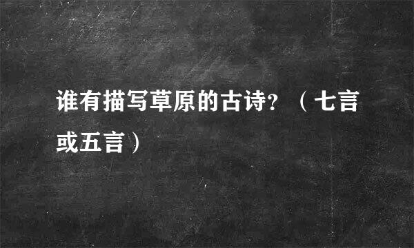 谁有描写草原的古诗？（七言或五言）