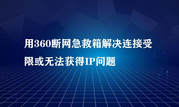 用360断网急救箱解决连接受限或无法获得IP问题