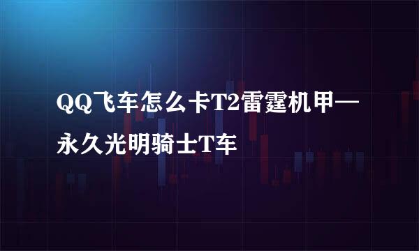 QQ飞车怎么卡T2雷霆机甲—永久光明骑士T车