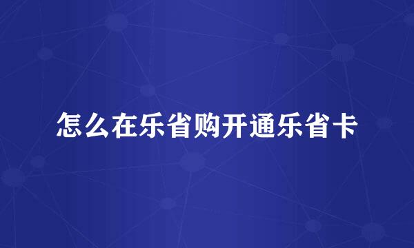 怎么在乐省购开通乐省卡