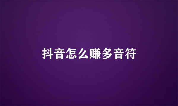 抖音怎么赚多音符
