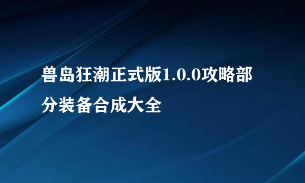 兽岛狂潮正式版1.0.0攻略部分装备合成大全