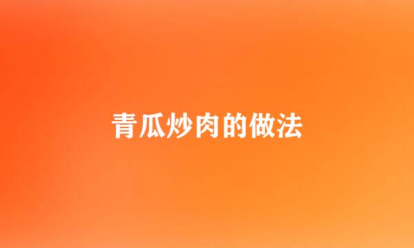 青瓜炒肉的做法