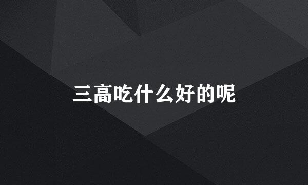 三高吃什么好的呢