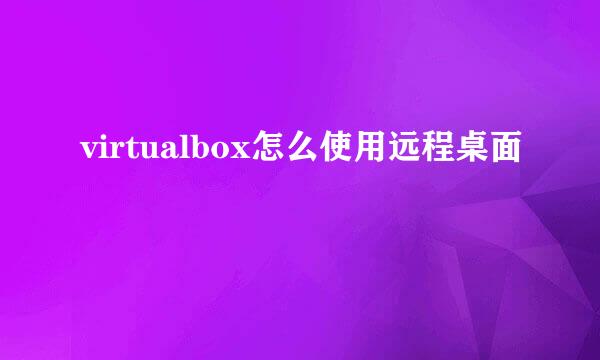 virtualbox怎么使用远程桌面