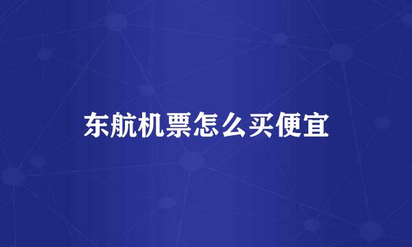东航机票怎么买便宜
