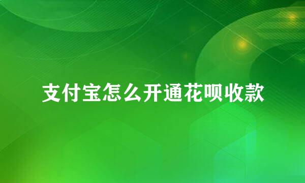 支付宝怎么开通花呗收款
