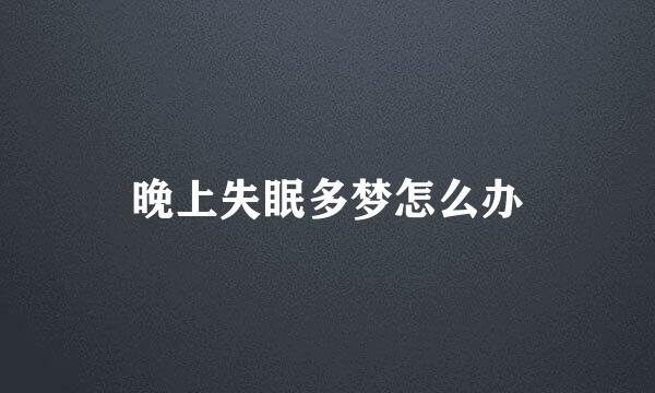 晚上失眠多梦怎么办