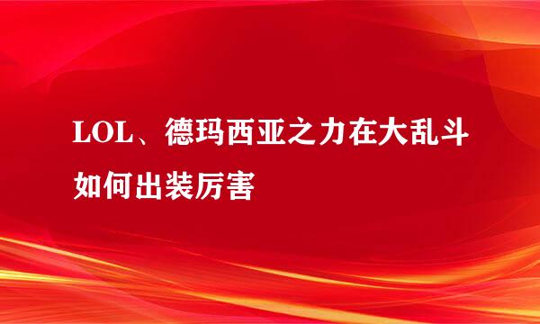 LOL、德玛西亚之力在大乱斗如何出装厉害