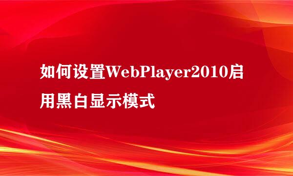 如何设置WebPlayer2010启用黑白显示模式
