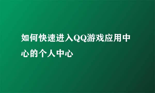 如何快速进入QQ游戏应用中心的个人中心