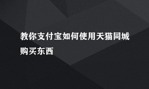 教你支付宝如何使用天猫同城购买东西