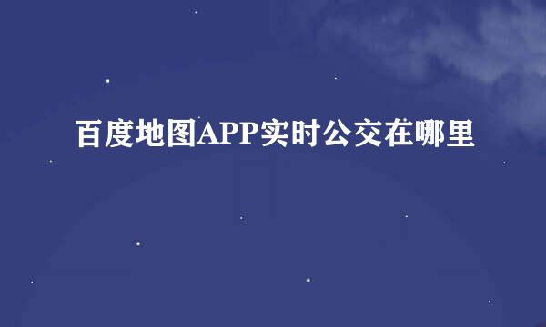 百度地图APP实时公交在哪里