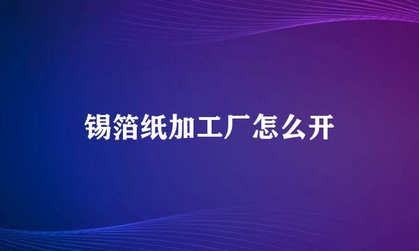 锡箔纸加工厂怎么开