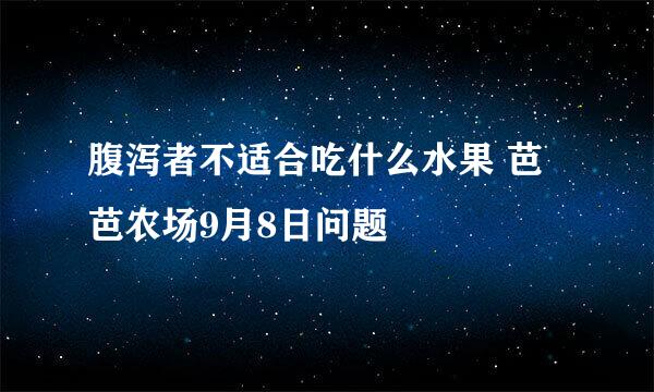 腹泻者不适合吃什么水果 芭芭农场9月8日问题