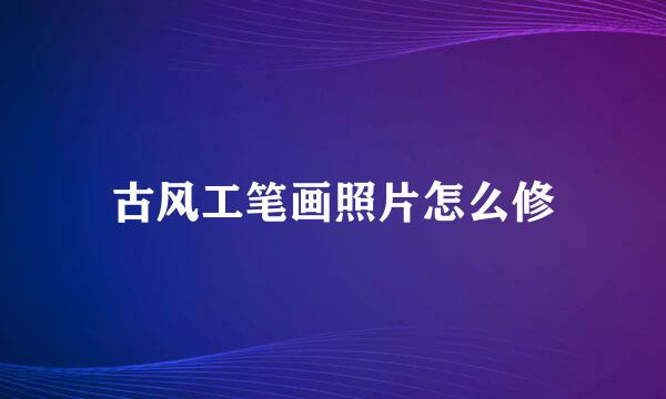 古风工笔画照片怎么修