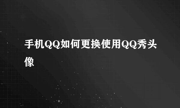 手机QQ如何更换使用QQ秀头像