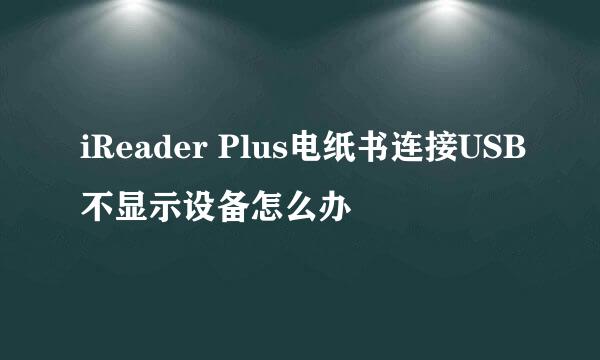 iReader Plus电纸书连接USB不显示设备怎么办