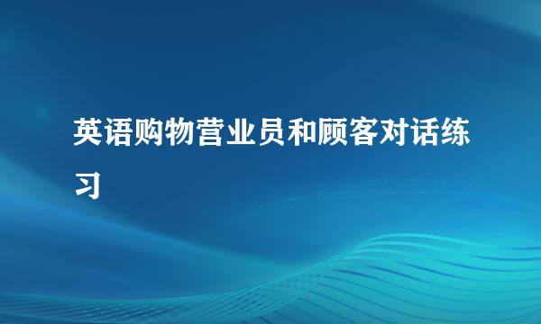 英语购物营业员和顾客对话练习