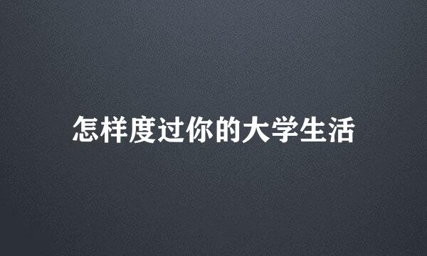 怎样度过你的大学生活
