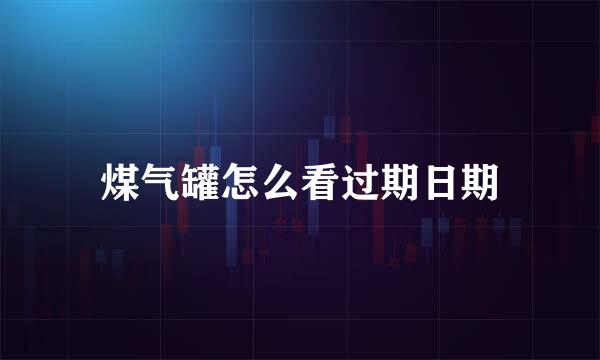 煤气罐怎么看过期日期