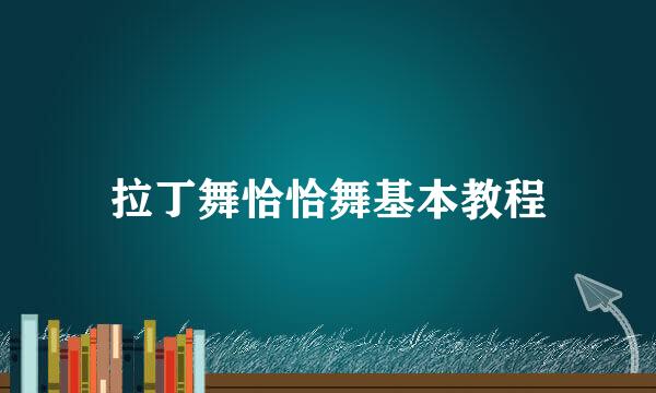 拉丁舞恰恰舞基本教程