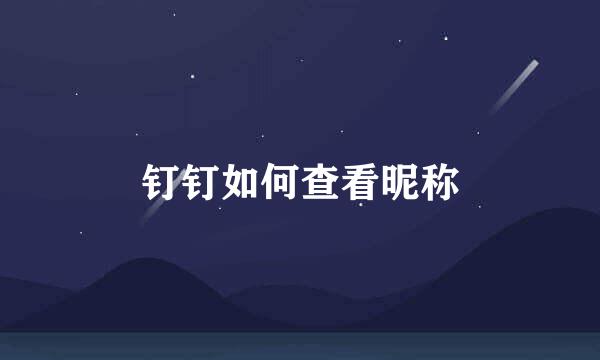 钉钉如何查看昵称