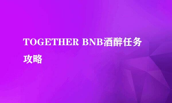TOGETHER BNB酒醉任务攻略