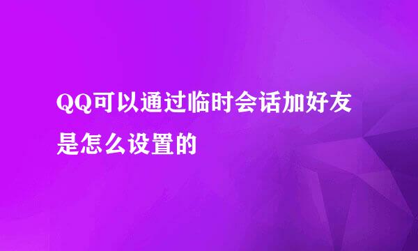 QQ可以通过临时会话加好友是怎么设置的