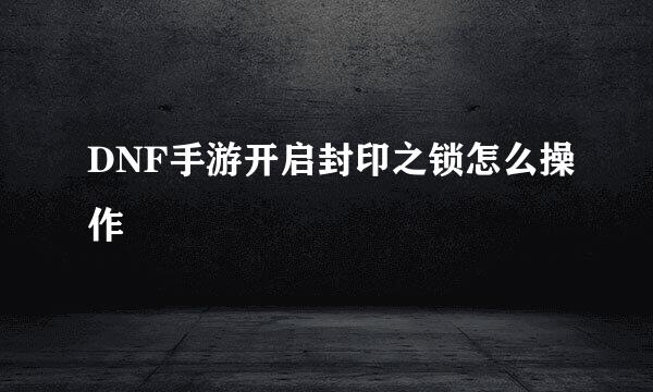DNF手游开启封印之锁怎么操作