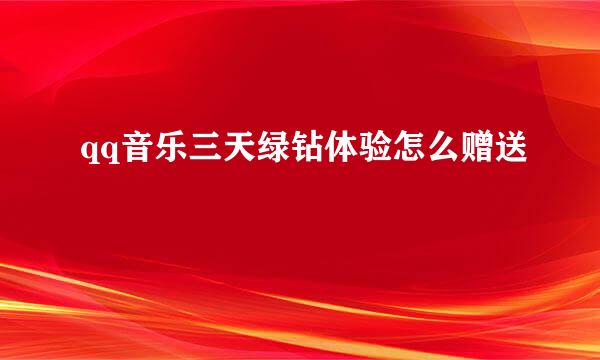 qq音乐三天绿钻体验怎么赠送