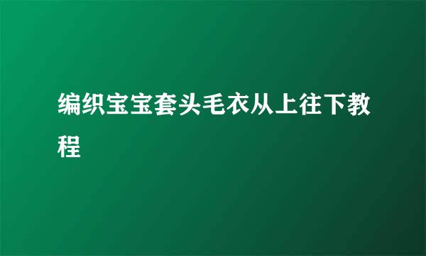 编织宝宝套头毛衣从上往下教程